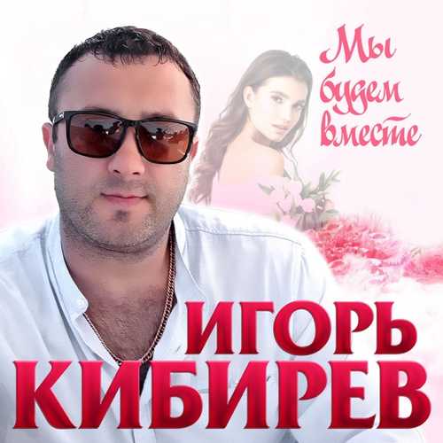 Песня Игорь Кибирев - Мы Будем Вместе