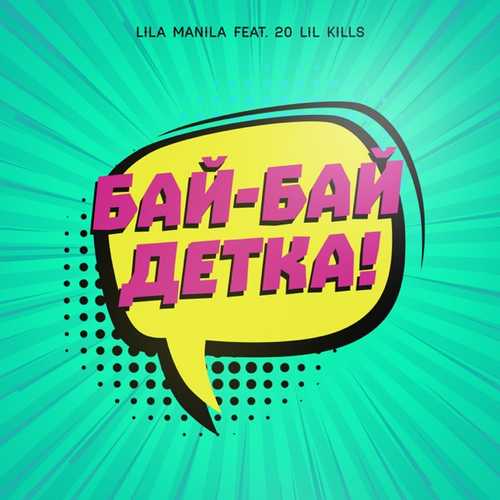 Песня Lila Manila - Бай-бай, Детка! (feat. 20 Lil Kills)