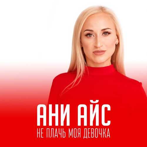 Песня Ани Айс - Не Плачь Моя Девочка