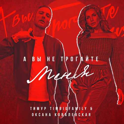 Песня Тимур Timbigfamily - А Вы Не Трогайте Меня (feat. Оксана Ковалевская)