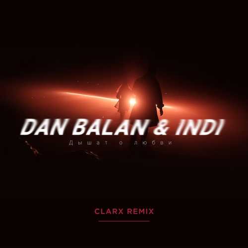 Песня Dan Balan & Indi - Дышат О Любви (Clarx Remix)