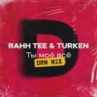 Песня Bahh Tee & Turken - Ты Моё Всё (DFM Mix)