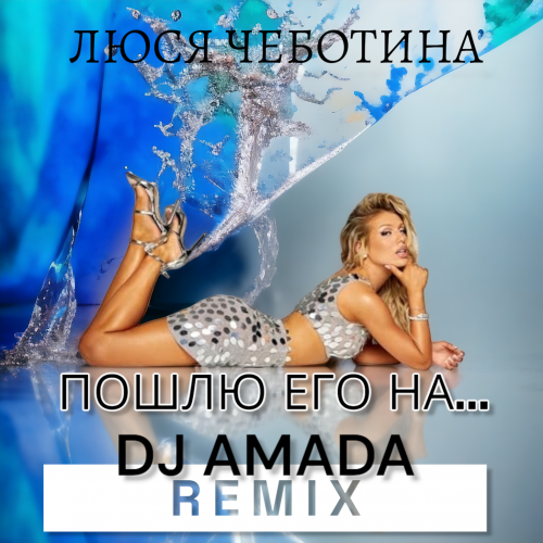 Песня Люся Чеботина - Пошлю Его На (DJ Amada Remix)