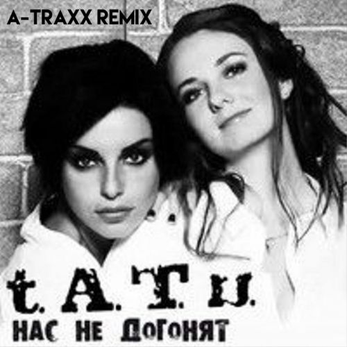Песня t.A.T.u. - Нас Не Догонят (A-Traxx Remix)
