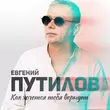 Евгений Путилов от Как Хочется Тебя Вернуть