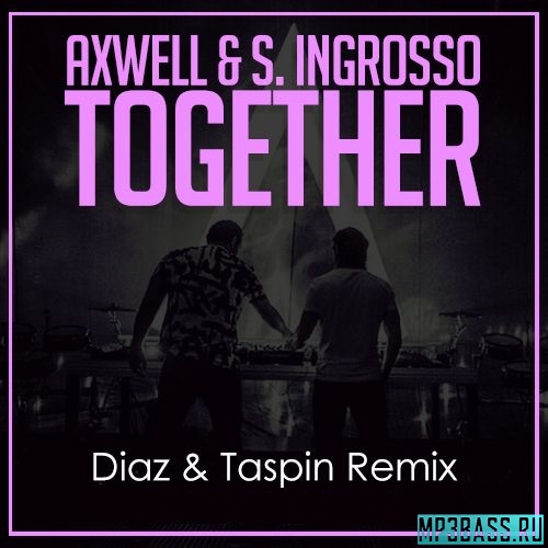Песня Axwell & S. Ingrosso - Together (Diaz & Taspin Remix)